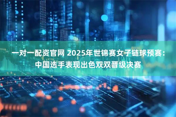 一对一配资官网 2025年世锦赛女子链球预赛：中国选手表现出色双双晋级决赛