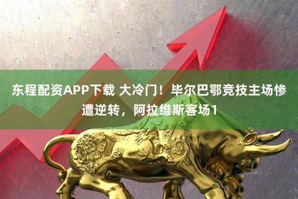 东程配资APP下载 大冷门！毕尔巴鄂竞技主场惨遭逆转，阿拉维斯客场1