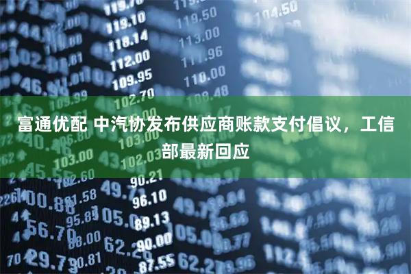 富通优配 中汽协发布供应商账款支付倡议，工信部最新回应