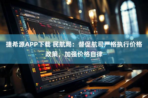 捷希源APP下载 民航局：督促航司严格执行价格政策，加强价格自律