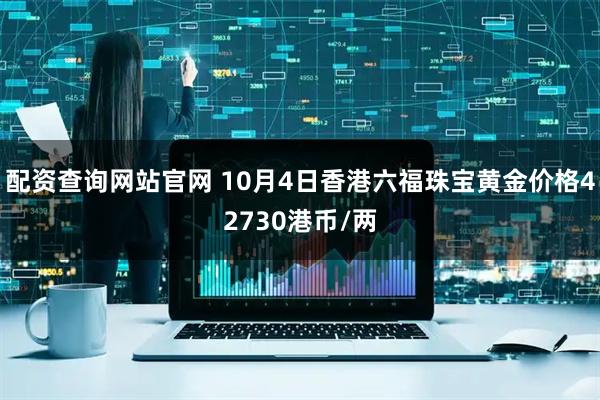 配资查询网站官网 10月4日香港六福珠宝黄金价格42730港币/两