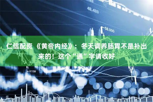 仁信配资 《黄帝内经》：冬天调养肠胃不是补出来的！这个“通”字请收好