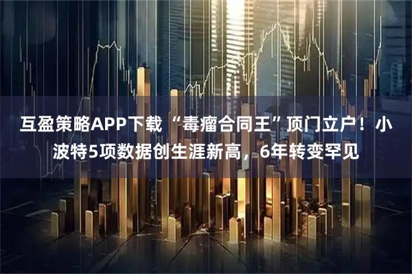 互盈策略APP下载 “毒瘤合同王”顶门立户！小波特5项数据创生涯新高，6年转变罕见
