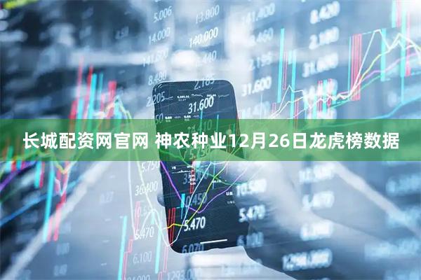 长城配资网官网 神农种业12月26日龙虎榜数据