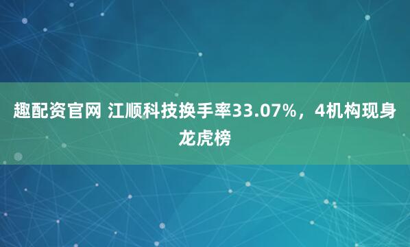 趣配资官网 江顺科技换手率33.07%，4机构现身龙虎榜