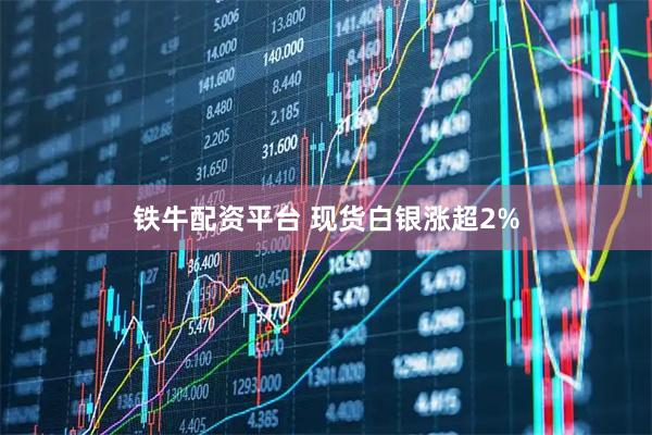 铁牛配资平台 现货白银涨超2%