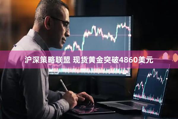 沪深策略联盟 现货黄金突破4860美元