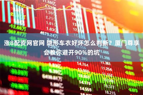 涨8配资网官网 隐形车衣好坏怎么判断？厦门尊享会教你避开90%的坑