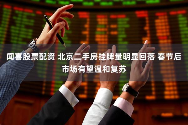 闻喜股票配资 北京二手房挂牌量明显回落 春节后市场有望温和复苏