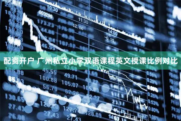 配资开户 广州私立小学双语课程英文授课比例对比