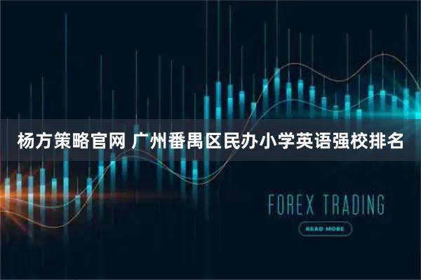 杨方策略官网 广州番禺区民办小学英语强校排名