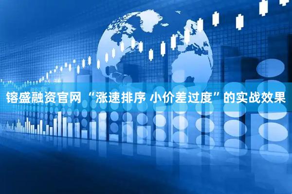 镕盛融资官网 “涨速排序 小价差过度”的实战效果