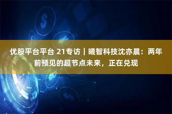 优股平台平台 21专访｜曦智科技沈亦晨：两年前预见的超节点未来，正在兑现