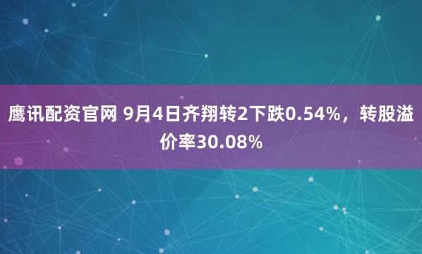 鹰讯配资官网 9月4日齐翔转2下跌0.54%，转股溢价率30.08%